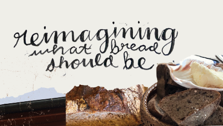 Reimagining what bread should be