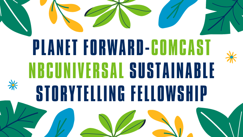 Planet Forward-Comcast NBCUniversal Sustainable Storytelling Fellowship