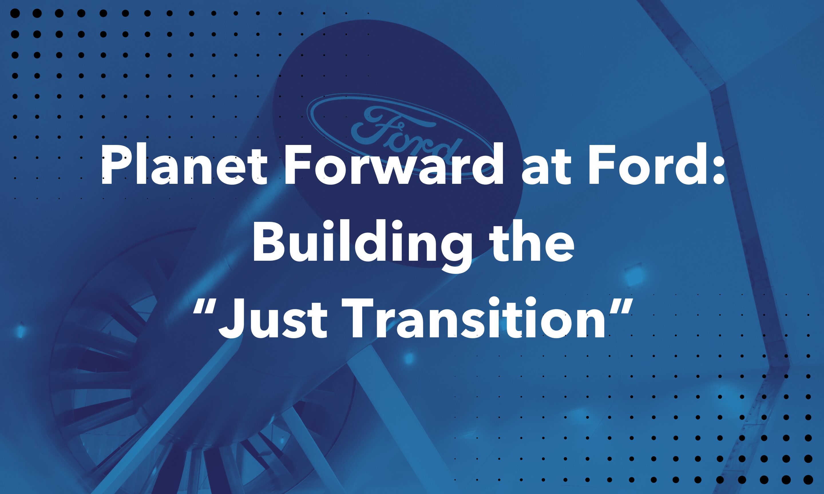 Planet Forward at Ford: Building the ‘Just Transition’